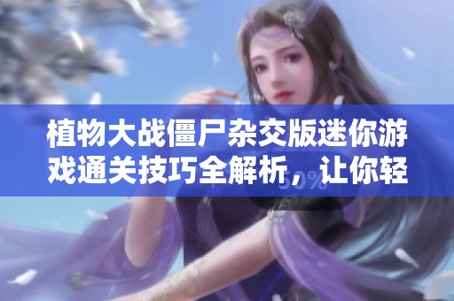 植物大战僵尸杂交版迷你游戏通关技巧全解析，让你轻松过关的方法分享