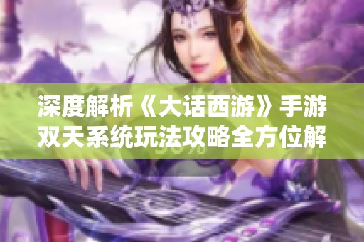 深度解析《大话西游》手游双天系统玩法攻略全方位解析