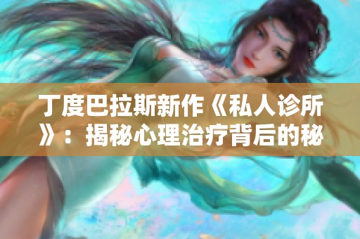 丁度巴拉斯新作《私人诊所》：揭秘心理治疗背后的秘密与挑战