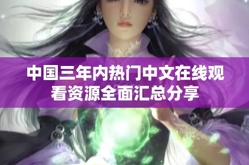 中国三年内热门中文在线观看资源全面汇总分享