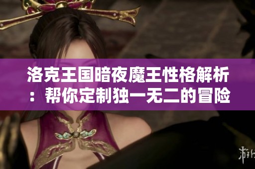 洛克王国暗夜魔王性格解析：帮你定制独一无二的冒险体验