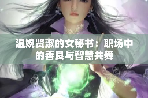 温婉贤淑的女秘书：职场中的善良与智慧共舞