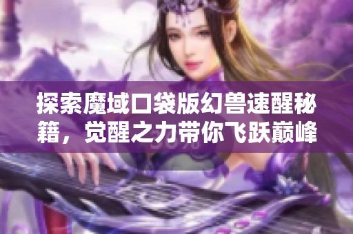 探索魔域口袋版幻兽速醒秘籍，觉醒之力带你飞跃巅峰！