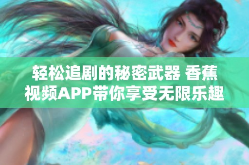 轻松追剧的秘密武器 香蕉视频APP带你享受无限乐趣