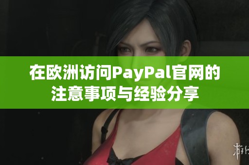 在欧洲访问PayPal官网的注意事项与经验分享