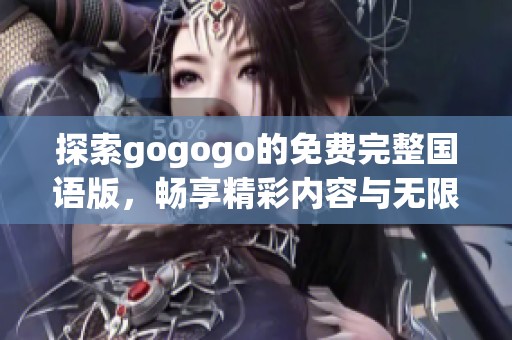 探索gogogo的免费完整国语版，畅享精彩内容与无限乐趣！