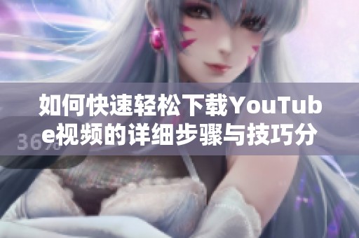 如何快速轻松下载YouTube视频的详细步骤与技巧分享