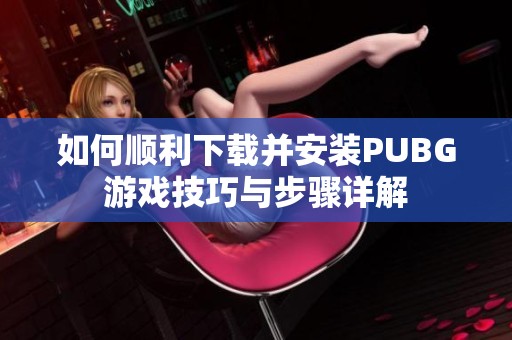 如何顺利下载并安装PUBG游戏技巧与步骤详解