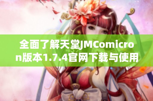 全面了解天堂JMComicron版本1.7.4官网下载与使用指南