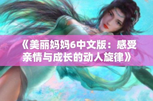 《美丽妈妈6中文版：感受亲情与成长的动人旋律》