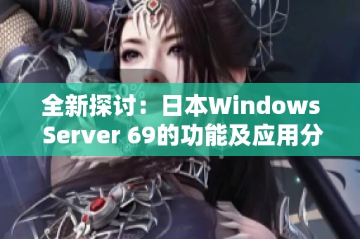 全新探讨：日本Windows Server 69的功能及应用分析