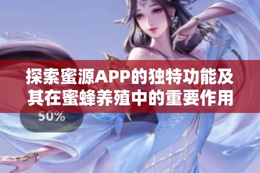 探索蜜源APP的独特功能及其在蜜蜂养殖中的重要作用