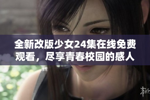 全新改版少女24集在线免费观看，尽享青春校园的感人故事