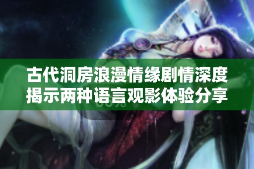 古代洞房浪漫情缘剧情深度揭示两种语言观影体验分享