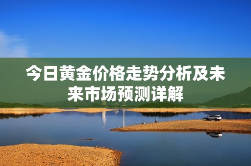 今日黄金价格走势分析及未来市场预测详解