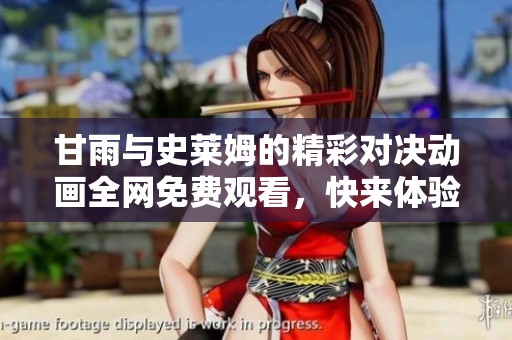 甘雨与史莱姆的精彩对决动画全网免费观看，快来体验热血战斗吧