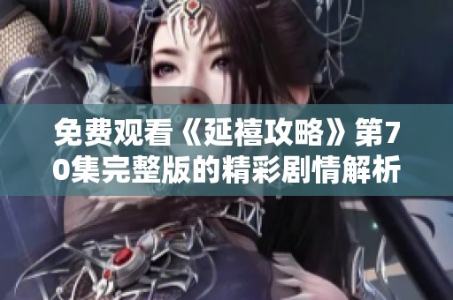 免费观看《延禧攻略》第70集完整版的精彩剧情解析与揭示