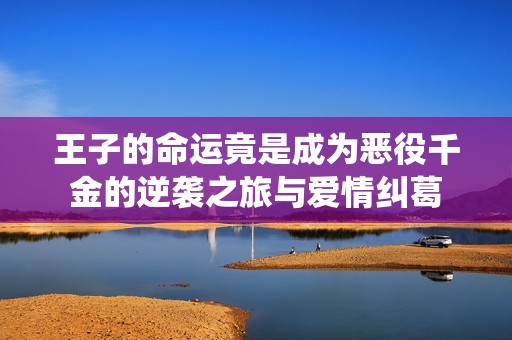 王子的命运竟是成为恶役千金的逆袭之旅与爱情纠葛