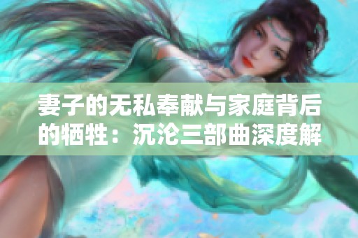 妻子的无私奉献与家庭背后的牺牲：沉沦三部曲深度解析