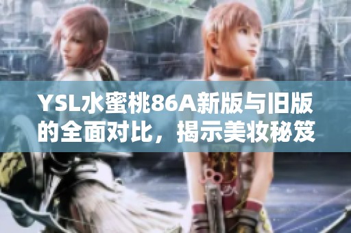 YSL水蜜桃86A新版与旧版的全面对比，揭示美妆秘笈与变化亮点