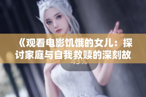 《观看电影饥饿的女儿：探讨家庭与自我救赎的深刻故事》