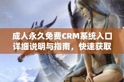 成人永久免费CRM系统入口详细说明与指南，快速获取使用权限的方法