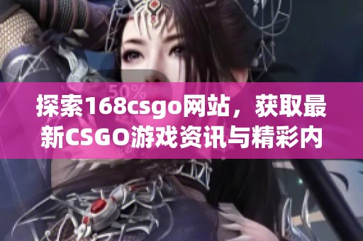 探索168csgo网站，获取最新CSGO游戏资讯与精彩内容推荐