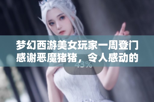 梦幻西游美女玩家一周登门感谢恶魔猪猪，令人感动的背后故事揭秘