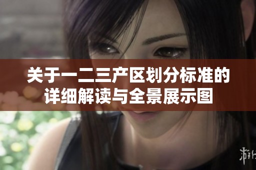 关于一二三产区划分标准的详细解读与全景展示图