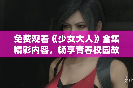 免费观看《少女大人》全集精彩内容，畅享青春校园故事