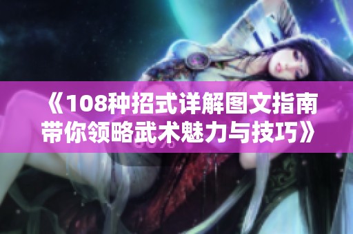 《108种招式详解图文指南带你领略武术魅力与技巧》