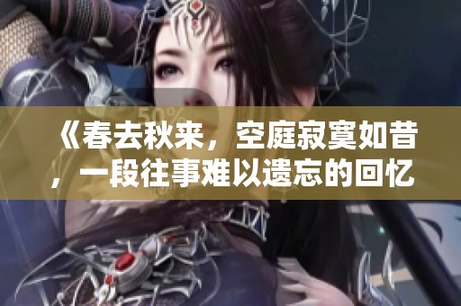 《春去秋来，空庭寂寞如昔，一段往事难以遗忘的回忆》