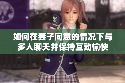 如何在妻子同意的情况下与多人聊天并保持互动愉快