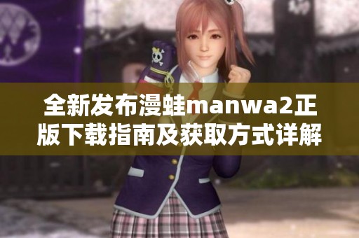 全新发布漫蛙manwa2正版下载指南及获取方式详解