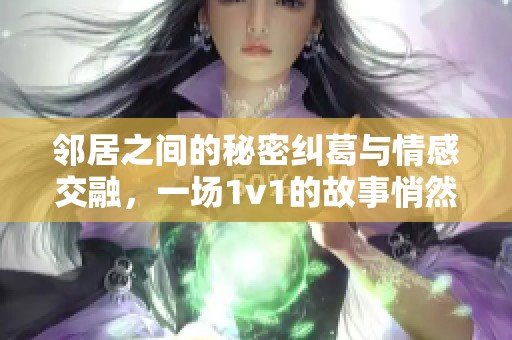 邻居之间的秘密纠葛与情感交融，一场1v1的故事悄然上演