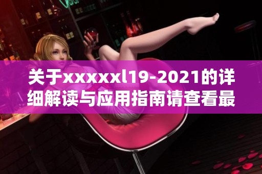 关于xxxxxl19-2021的详细解读与应用指南请查看最新动态与信息更新