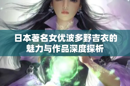 日本著名女优波多野吉衣的魅力与作品深度探析