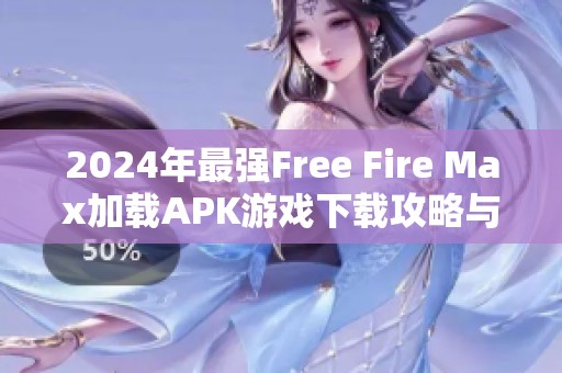 2024年最强Free Fire Max加载APK游戏下载攻略与新特性分析