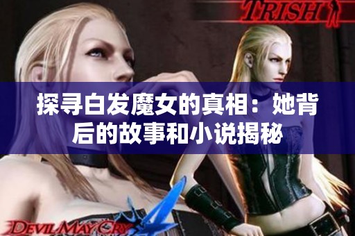 探寻白发魔女的真相：她背后的故事和小说揭秘