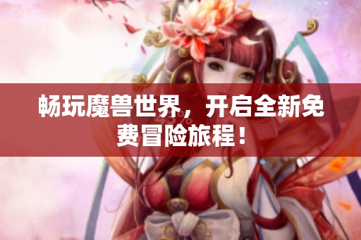 畅玩魔兽世界，开启全新免费冒险旅程！