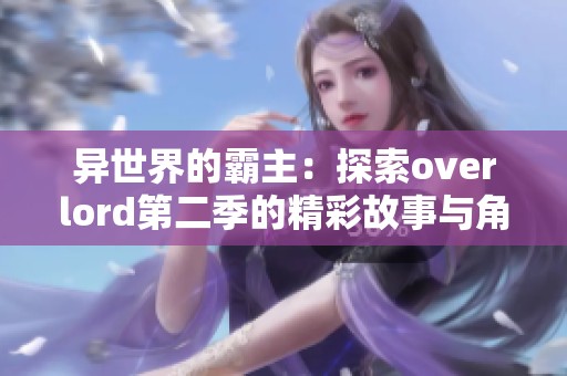 异世界的霸主：探索overlord第二季的精彩故事与角色发展