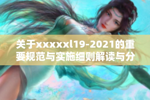 关于xxxxxl19-2021的重要规范与实施细则解读与分析