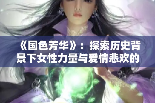 《国色芳华》：探索历史背景下女性力量与爱情悲欢的电视剧佳作