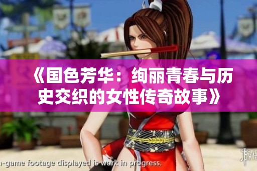 《国色芳华：绚丽青春与历史交织的女性传奇故事》