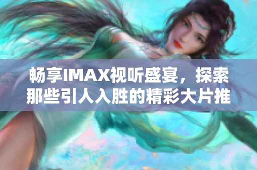 畅享IMAX视听盛宴，探索那些引人入胜的精彩大片推荐