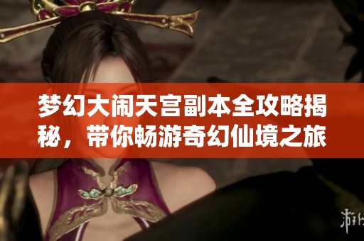梦幻大闹天宫副本全攻略揭秘，带你畅游奇幻仙境之旅