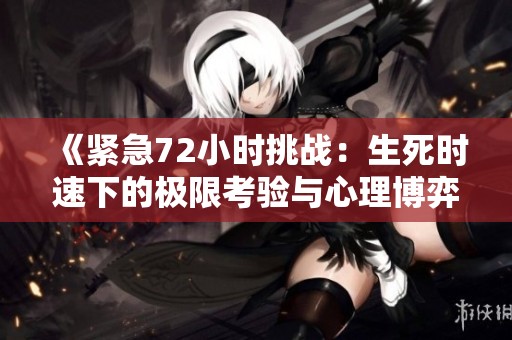 《紧急72小时挑战：生死时速下的极限考验与心理博弈》
