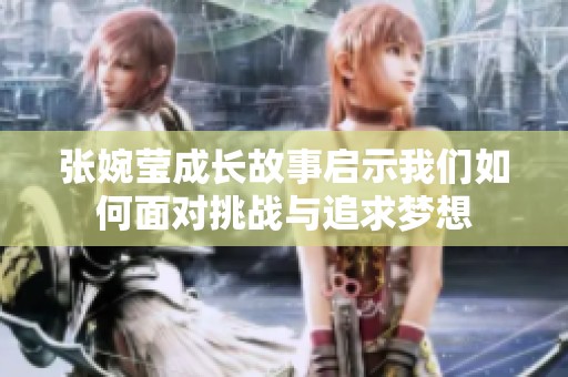 张婉莹成长故事启示我们如何面对挑战与追求梦想
