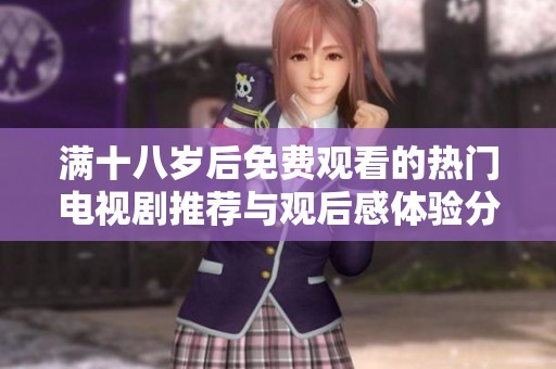 满十八岁后免费观看的热门电视剧推荐与观后感体验分享
