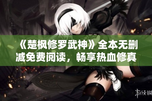 《楚枫修罗武神》全本无删减免费阅读，畅享热血修真之旅！